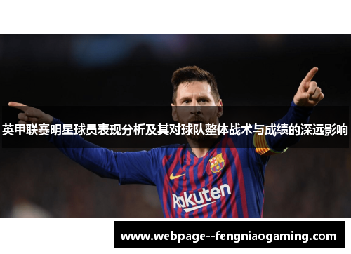 英甲联赛明星球员表现分析及其对球队整体战术与成绩的深远影响 英甲联赛明星球员表现分析及其对球队整体战术与成绩的深远影响