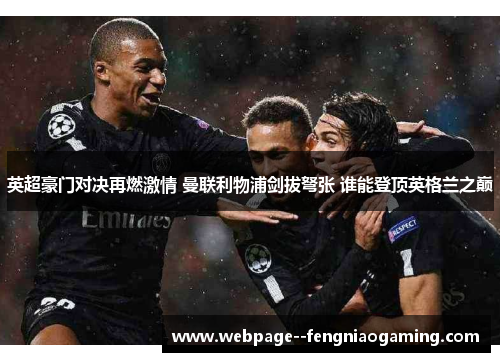 英超豪门对决再燃激情 曼联利物浦剑拔弩张 谁能登顶英格兰之巅 英超豪门对决再燃激情 曼联利物浦剑拔弩张 谁能登顶英格兰之巅