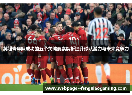 英超青年队成功的五个关键要素解析提升球队潜力与未来竞争力 英超青年队成功的五个关键要素解析提升球队潜力与未来竞争力