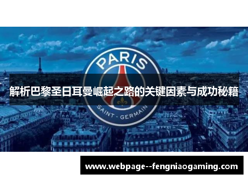 解析巴黎圣日耳曼崛起之路的关键因素与成功秘籍 解析巴黎圣日耳曼崛起之路的关键因素与成功秘籍
