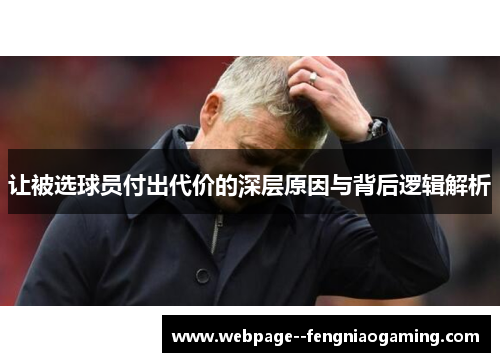 让被选球员付出代价的深层原因与背后逻辑解析 让被选球员付出代价的深层原因与背后逻辑解析