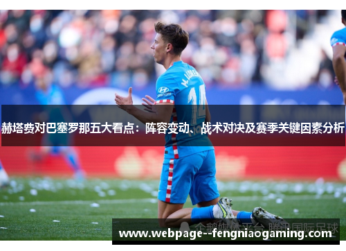赫塔费对巴塞罗那五大看点:阵容变动、战术对决及赛季关键因素分析 赫塔费对巴塞罗那五大看点:阵容变动、战术对决及赛季关键因素分析