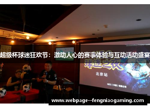 超级杯球迷狂欢节:激动人心的赛事体验与互动活动盛宴 超级杯球迷狂欢节:激动人心的赛事体验与互动活动盛宴