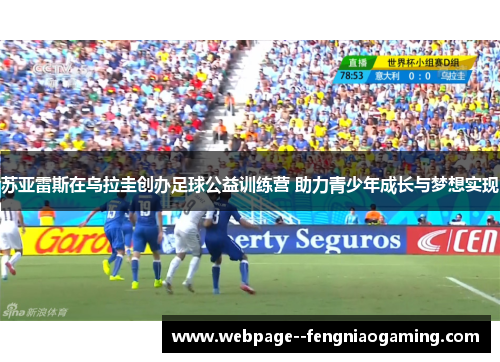 苏亚雷斯在乌拉圭创办足球公益训练营 助力青少年成长与梦想实现 苏亚雷斯在乌拉圭创办足球公益训练营 助力青少年成长与梦想实现