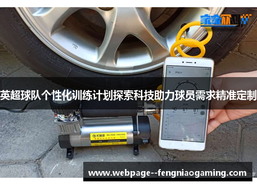 英超球队个性化训练计划探索科技助力球员需求精准定制 英超球队个性化训练计划探索科技助力球员需求精准定制