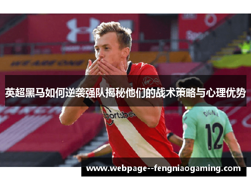 英超黑马如何逆袭强队揭秘他们的战术策略与心理优势