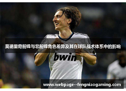 莫德里奇前锋与非前锋角色差异及其在球队战术体系中的影响 莫德里奇前锋与非前锋角色差异及其在球队战术体系中的影响