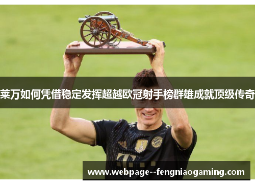 莱万如何凭借稳定发挥超越欧冠射手榜群雄成就顶级传奇