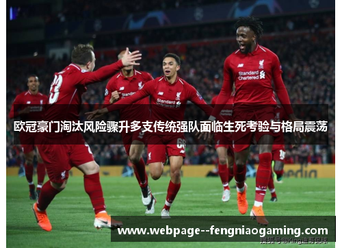 欧冠豪门淘汰风险骤升多支传统强队面临生死考验与格局震荡
