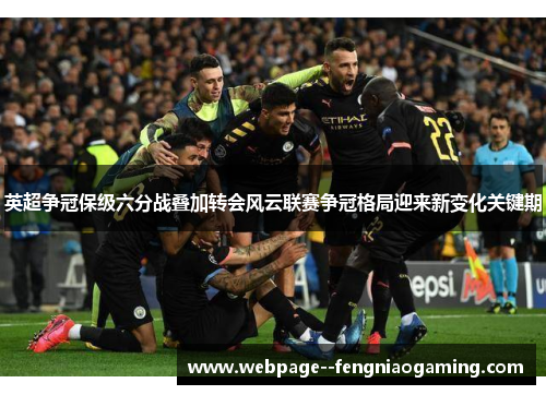 英超争冠保级六分战叠加转会风云联赛争冠格局迎来新变化关键期