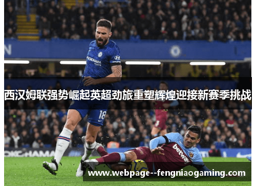 西汉姆联强势崛起英超劲旅重塑辉煌迎接新赛季挑战