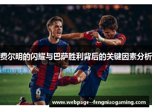 费尔明的闪耀与巴萨胜利背后的关键因素分析 费尔明的闪耀与巴萨胜利背后的关键因素分析
