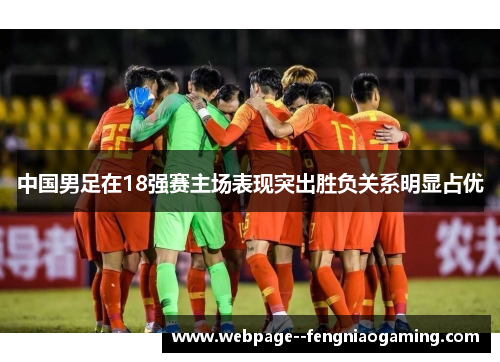 中国男足在18强赛主场表现突出胜负关系明显占优 中国男足在18强赛主场表现突出胜负关系明显占优