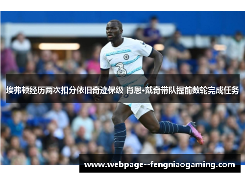 埃弗顿经历两次扣分依旧奇迹保级 肖恩·戴奇带队提前数轮完成任务 埃弗顿经历两次扣分依旧奇迹保级 肖恩·戴奇带队提前数轮完成任务