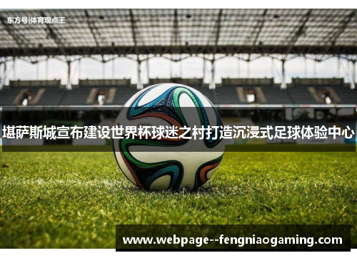 堪萨斯城宣布建设世界杯球迷之村打造沉浸式足球体验中心