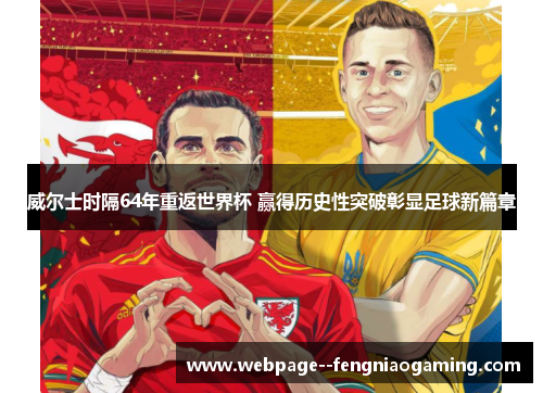 威尔士时隔64年重返世界杯 赢得历史性突破彰显足球新篇章 威尔士时隔64年重返世界杯 赢得历史性突破彰显足球新篇章