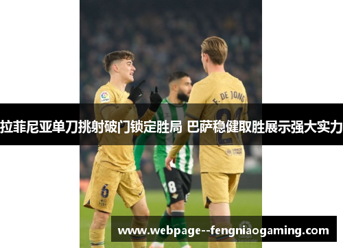 拉菲尼亚单刀挑射破门锁定胜局 巴萨稳健取胜展示强大实力 拉菲尼亚单刀挑射破门锁定胜局 巴萨稳健取胜展示强大实力