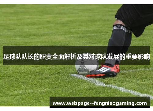 足球队队长的职责全面解析及其对球队发展的重要影响 足球队队长的职责全面解析及其对球队发展的重要影响