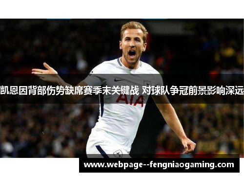 凯恩因背部伤势缺席赛季末关键战 对球队争冠前景影响深远