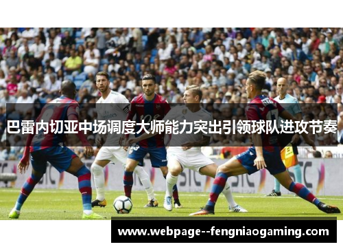 巴雷内切亚中场调度大师能力突出引领球队进攻节奏