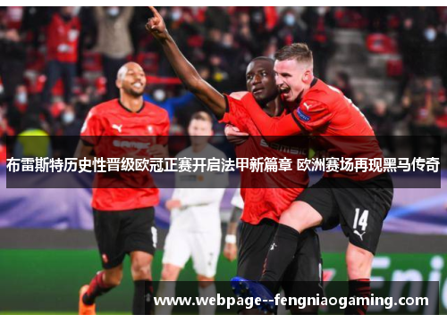 布雷斯特历史性晋级欧冠正赛开启法甲新篇章 欧洲赛场再现黑马传奇 布雷斯特历史性晋级欧冠正赛开启法甲新篇章 欧洲赛场再现黑马传奇
