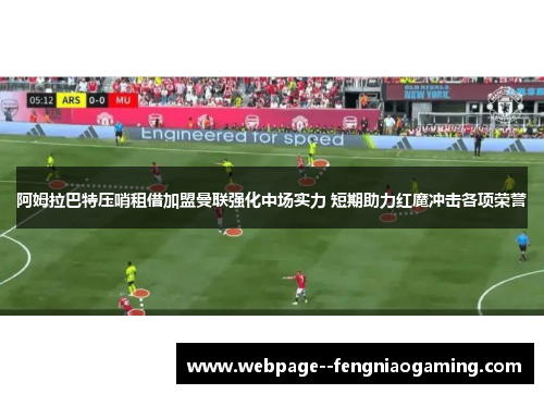 阿姆拉巴特压哨租借加盟曼联强化中场实力 短期助力红魔冲击各项荣誉 阿姆拉巴特压哨租借加盟曼联强化中场实力 短期助力红魔冲击各项荣誉